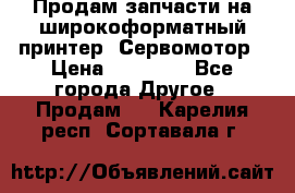 Продам запчасти на широкоформатный принтер. Сервомотор › Цена ­ 29 000 - Все города Другое » Продам   . Карелия респ.,Сортавала г.